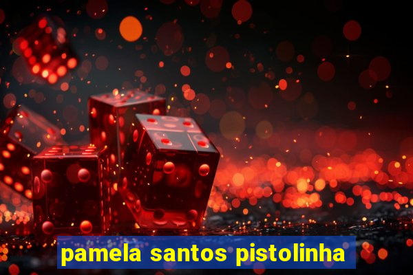 pamela santos pistolinha